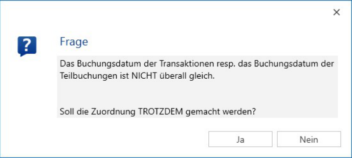 Meldung: «Das Buchungsdatum der Transaktionen resp. der Teilbuchungen ist NICHT überall gleich. Soll die Zuordnung TROTZDEM gemacht werden?» mit Ja und Nein.